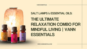 Salt Lamps & Essential Oils: The Ultimate Relaxation Combo for Mindful Living | Vann Essentials